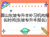 眉山东坡专升本补习机构报名时间(东坡专升本报名)