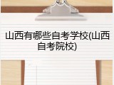 山西有哪些自考学校(山西自考院校)