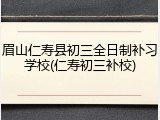 眉山仁寿县初三全日制补习学校(仁寿初三补校)