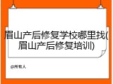 眉山产后修复学校哪里找(眉山产后修复培训)