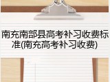 南充南部县高考补习收费标准(南充高考补习收费)