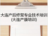 大连产后修复专业技术培训(大连产康培训)