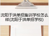 沈阳于洪单招集训学校怎么样(沈阳于洪单招学校)