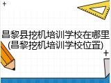 昌黎县挖机培训学校在哪里(昌黎挖机培训学校位置)