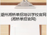 潮州湘桥单招培训学校官网(湘桥单招官网)