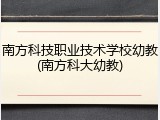 南方科技职业技术学校幼教(南方科大幼教)