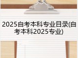 2025自考本科专业目录(自考本科2025专业)