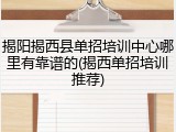 揭阳揭西县单招培训中心哪里有靠谱的(揭西单招培训推荐)