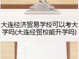 大连经济贸易学校可以考大学吗(大连经贸校能升学吗)