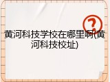 黄河科技学校在哪里啊(黄河科技校址)