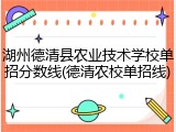 湖州德清县农业技术学校单招分数线(德清农校单招线)