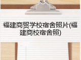 福建商贸学校宿舍照片(福建商校宿舍照)