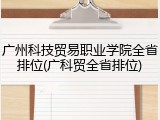 广州科技贸易职业学院全省排位(广科贸全省排位)