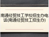 南通经贸技工学校招生办电话(南通经贸技工招生办)