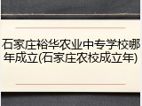 石家庄裕华农业中专学校哪年成立(石家庄农校成立年)