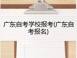 广东自考学校报考(广东自考报名)