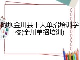 阿坝金川县十大单招培训学校(金川单招培训)