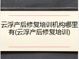 云浮产后修复培训机构哪里有(云浮产后修复培训)
