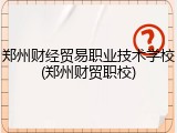 郑州财经贸易职业技术学校(郑州财贸职校)