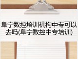 阜宁数控培训机构中专可以去吗(阜宁数控中专培训)