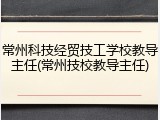 常州科技经贸技工学校教导主任(常州技校教导主任)