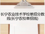 长宁农业技术学校单招分数线(长宁农校单招线)
