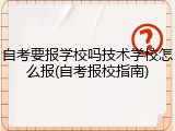 自考要报学校吗技术学校怎么报(自考报校指南)