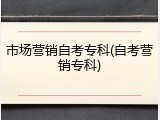 市场营销自考专科(自考营销专科)