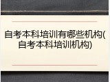 自考本科培训有哪些机构(自考本科培训机构)