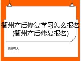 衢州产后修复学习怎么报名(衢州产后修复报名)