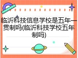 临沂科技信息学校是五年一贯制吗(临沂科技学校五年制吗)