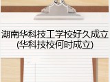 湖南华科技工学校好久成立(华科技校何时成立)
