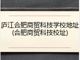 庐江合肥商贸科技学校地址(合肥商贸科技校址)