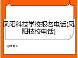 凤阳科技学校报名电话(凤阳技校电话)