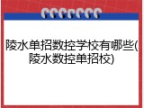 陵水单招数控学校有哪些(陵水数控单招校)