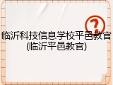 临沂科技信息学校平邑教官(临沂平邑教官)