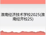 淮南经济技术学校2025(淮南经开校25)