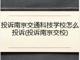 投诉南京交通科技学校怎么投诉(投诉南京交校)