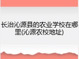 长治沁源县的农业学校在哪里(沁源农校地址)