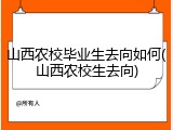 山西农校毕业生去向如何(山西农校生去向)