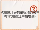 杭州滨江好的单招培训哪里有(杭州滨江单招培训)
