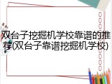 双台子挖掘机学校靠谱的推荐(双台子靠谱挖掘机学校)