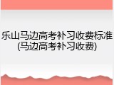 乐山马边高考补习收费标准(马边高考补习收费)