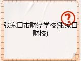 张家口市财经学校(张家口财校)