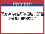 巴彦淖尔临河单招培训班推荐(临河单招培训)