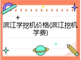 滨江学挖机价格(滨江挖机学费)