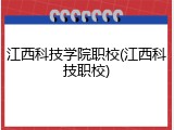 江西科技学院职校(江西科技职校)