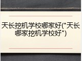 天长挖机学校哪家好("天长哪家挖机学校好")