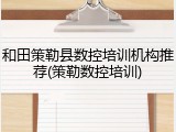 和田策勒县数控培训机构推荐(策勒数控培训)