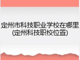 定州市科技职业学校在哪里(定州科技职校位置)